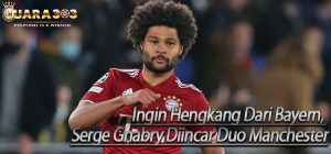 Ingin Hengkang Dari Bayern, Serge Gnabry Diincar Duo Manchester